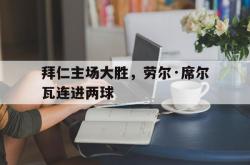 1xbet体育官网-包含拜仁主场大胜，劳尔·席尔瓦连进两球的词条